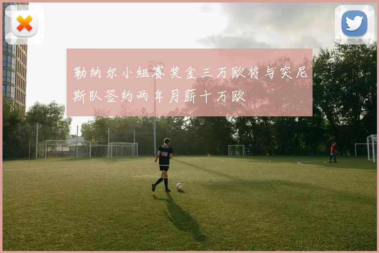 勒纳尔小组赛奖金三万欧将与突尼斯队签约两年月薪十万欧