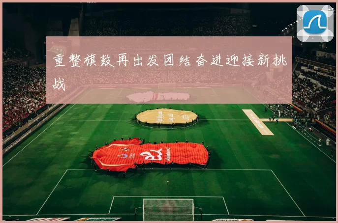 重整旗鼓再出发团结奋进迎接新挑战